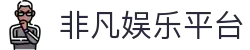 非凡娱乐平台 - 非凡娱乐h5